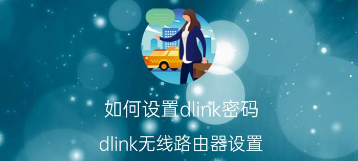 如何设置dlink密码 dlink无线路由器设置